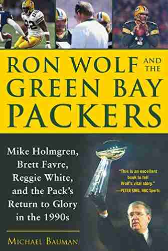 Ron Wolf And The Green Bay Packers: Mike Holmgren Brett Favre Reggie White And The Pack S Return To Glory In The 1990s