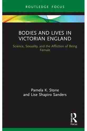 Bodies And Lives In Victorian England: Science Sexuality And The Affliction Of Being Female