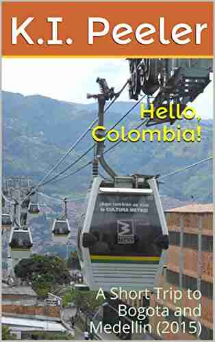 Hello Colombia : A Short Trip to Bogota and Medellin (2015) (K I Peeler s World Travel Book 4)