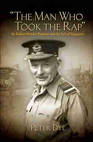 The Man Who Took The Rap: Sir Robert Brooke Popham And The Fall Of Singapore (History Of Military Aviation)