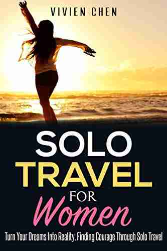 Solo Travel for Women: Turn Your Dreams Into Reality Finding Courage Through Solo Travel