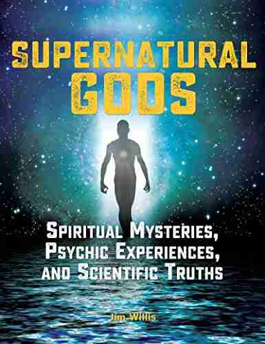 Supernatural Gods: Spiritual Mysteries Psychic Experiences And Scientific Truths (The Real Unexplained Collection)