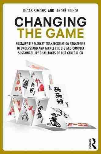 Changing The Game: Sustainable Market Transformation Strategies To Understand And Tackle The Big And Complex Sustainability Challenges Of Our Generation