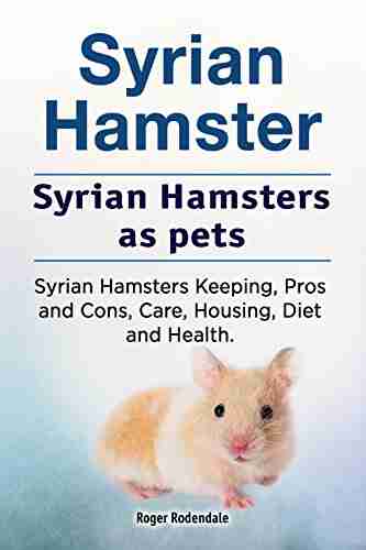 Syrian Hamsters As Pets Syrian Hamster Keeping Care Housing Pros And Cons Health And Diet Syrian Hamsters Owners Manual