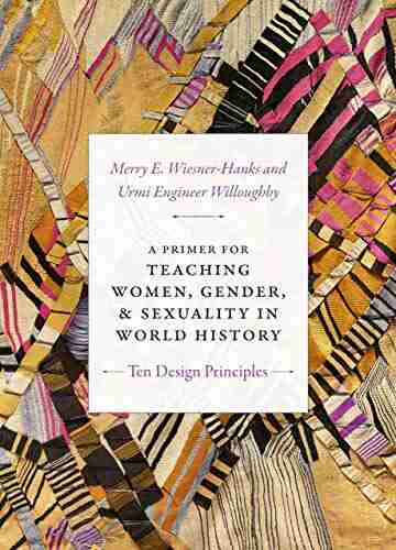 A Primer For Teaching Women Gender And Sexuality In World History: Ten Design Principles (Design Principles For Teaching History)