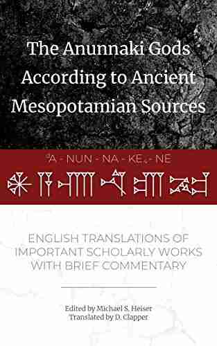 The Anunnaki Gods According To Ancient Mesopotamian Sources: English Translations Of Important Scholarly Works With Brief Commentary