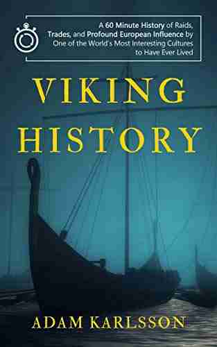 Viking History: A 60 Minute History of Raids Trades and Profound European Influence by One of the World s Most Interesting Cultures to Have Ever Lived