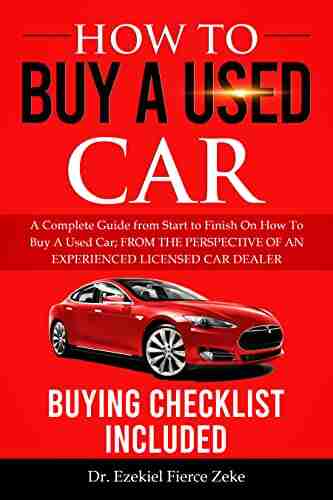 HOW TO BUY A USED CAR: A Complete Guide from Start to Finish On How To Buy A Used Car FROM THE PERSPECTIVE OF AN EXPERIENCED LICENSED CAR DEALER