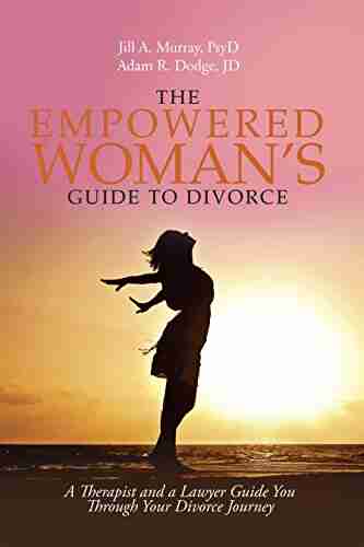 The Empowered Woman s Guide to Divorce: A Therapist and a Lawyer Guide You Through Your Divorce Journey