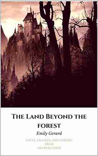 The Land Beyond the Forest (WITH MAP AND ILLUSTRATIONS): FACTS FIGURES AND FANCIES FROM TRANSYLVANIA