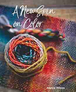 A New Spin On Color: For Spinning Yarn: How To Spin Dyed Wool Roving For Different Color Outcomes In Handspun Yarn