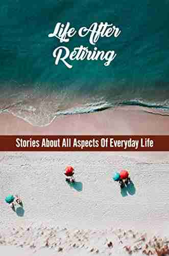 Life After Retiring: Stories About All Aspects Of Everyday Life