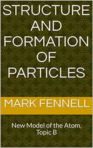 Structure And Formation Of Particles: New Model Of The Atom Topic B