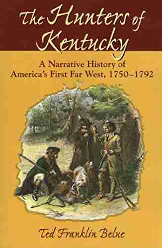 The Hunters Of Kentucky: A Narrative History Of America S First Far West 1750 1792