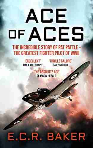 Ace Of Aces: The Incredible Story Of Pat Pattle The Greatest Fighter Pilot Of WWII (Ace Pilots Of World War II)