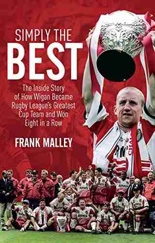 Simply The Best: The Inside Story Of How Wigan Became Rugby League S Greatest Cup Team And Won Eight In A Row