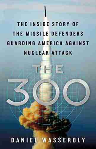 The 300: The Inside Story Of The Missile Defenders Guarding America Against Nuclear Attack