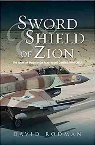 Sword and Shield of Zion: The Israel Air Force in the Arab Israeli Conflict 1948 2012