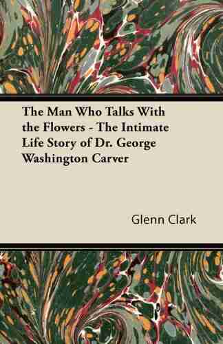 The Man Who Talks With the Flowers The Intimate Life Story of Dr George Washington Carver