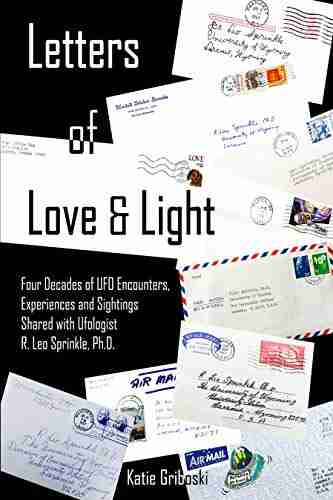 Letters of Love Light: Four Decades of UFO Encounters Experiences and Sightings Shared with Ufologist R Leo Sprinkle Ph D