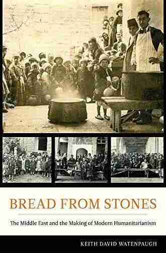 Bread From Stones: The Middle East And The Making Of Modern Humanitarianism