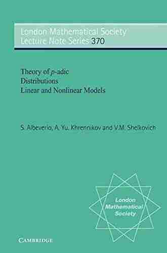 Theory Of P Adic Distributions: Linear And Nonlinear Models (London Mathematical Society Lecture Note 370)