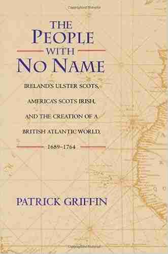 The People With No Name: Ireland S Ulster Scots America S Scots Irish And The Creation Of A British Atlantic World 1689 1764