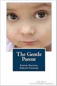 The Gentle Parent: Positive Practical Effective Discipline (A Little Hearts Handbook)