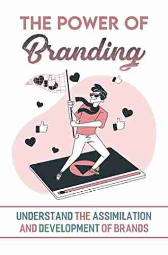 The Power Of Branding: Understand The Assimilation And Development Of Brands