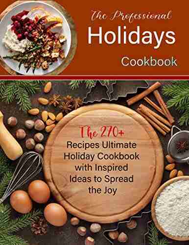 The Professional Holidays Cookbook With The 270+ Recipes Ultimate Holiday Cookbook With Inspired Ideas To Spread The Joy