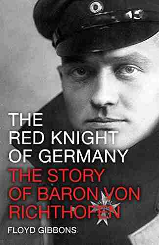 The Red Knight Of Germany: The Story Of Baron Von Richthofen Germany S Great War Bird