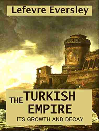 The Turkish Empire Its Growth and Decay