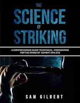 The Science of Striking: A Comprehensive guide to Physical Preparation for the Stand up Combat Athlete