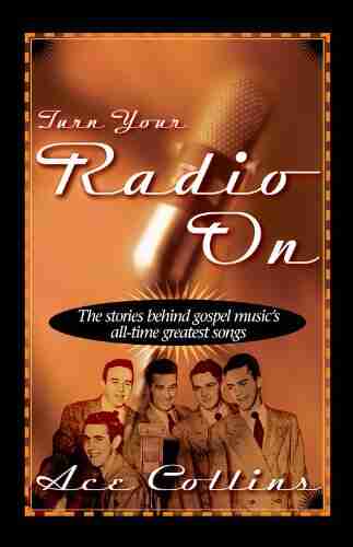 Turn Your Radio On: The Stories Behind Gospel Music S All Time Greatest Songs