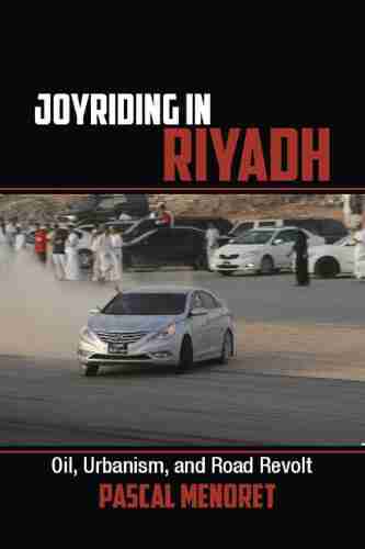 Joyriding In Riyadh: Oil Urbanism And Road Revolt (Cambridge Middle East Studies 45)