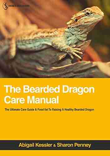 The Bearded Dragon Care Manual: The Ultimate Care Guide Food List For Raising A Healthy Bearded Dragon