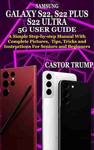 SAMSUNG GALAXY S22 S22 PLUS S22 ULTRA 5G USER GUIDE: A Simple Complete Manual For Beginners And Seniors With Pictures Step By Step Tips Tricks And Instructions (Guide To Samsung Devices)