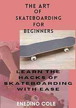 The Art Of Skateboarding For Beginners: Learn The Hacks Of Skateboarding With Ease