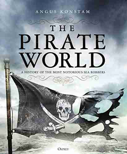 The Pirate World: A History Of The Most Notorious Sea Robbers