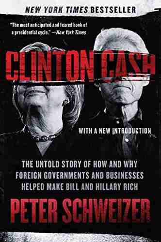 Clinton Cash: The Untold Story Of How And Why Foreign Governments And Businesses Helped Make Bill And Hillary Rich