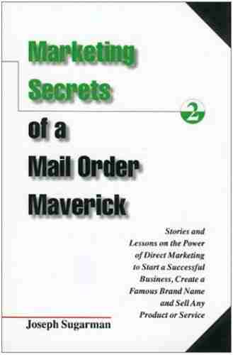 Marketing Secrets Of A Mail Order Maverick : Stories Lessons On The Power Of Direct Marketing To Start A Successful Business Create A Brand