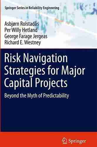 Risk Navigation Strategies For Major Capital Projects: Beyond The Myth Of Predictability (Springer In Reliability Engineering)