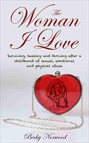 The Woman I Love: Surviving Healing and Thriving After a Childhood of Sexual Emotional and Physical Abuse