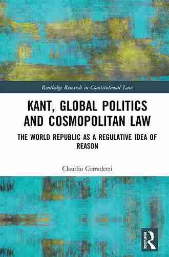 Kant Global Politics And Cosmopolitan Law: The World Republic As A Regulative Idea Of Reason (Routledge Research In Constitutional Law)