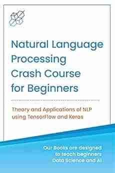 Natural Language Processing Crash Course For Beginners: Theory And Applications Of NLP Using TensorFlow 2 0 And Keras