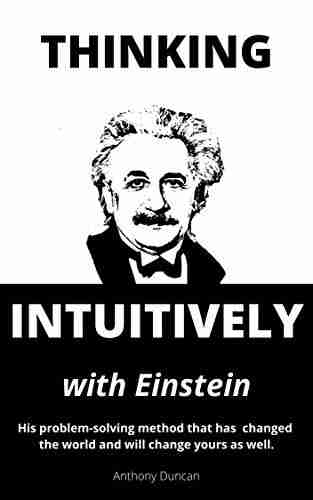 THINKING INTUITIVELY WITH EINSTEIN: His problem solving method that has changed the world and will change yours as well (Learning from the greatest minds)