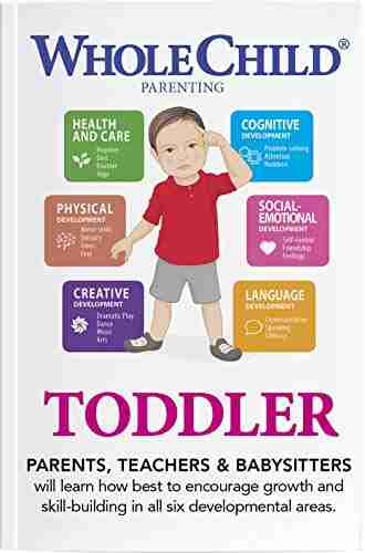 Whole Child Parenting: Toddler (12 To 24 Months) PARENTS TEACHERS And BABYSITTERS Will Learn How Best To Encourage Growth And Skill Building In All Six Developmental Areas: Toddler 12 To 24 Months