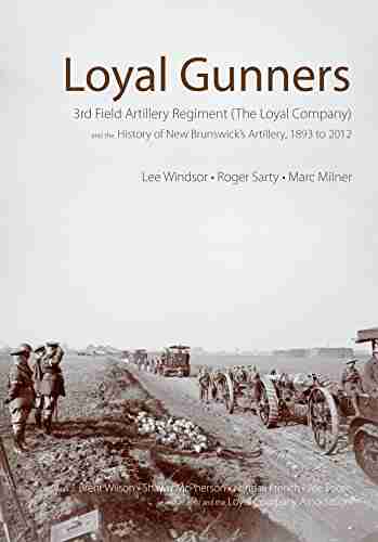 Loyal Gunners: 3rd Field Artillery Regiment (The Loyal Company) And The History Of New Brunswick S Artillery 1893 2012 (Canadian Unit Formation And Command Histories 1)