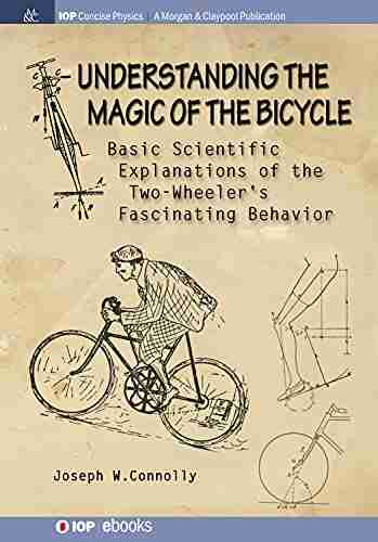 Understanding The Magic Of The Bicycle: Basic Scientific Explanations To The Two Wheeler S Mysterious And Fascinating Behavior (IOP Concise Physics)