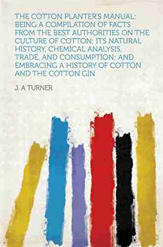 The Cotton Planter S Manual: Being A Compilation Of Facts From The Best Authorities On The Culture Of Cotton Its Natural History Chemical Analysis Trade A History Of Cotton And The Cotton Gin